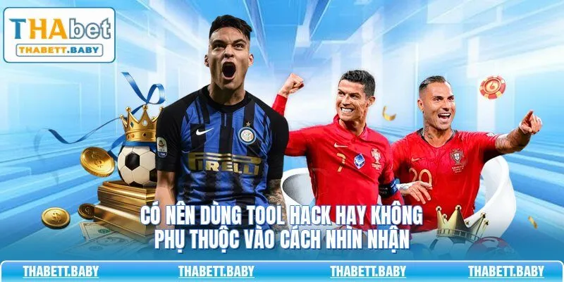 Có nên dùng tool hack hay không phụ thuộc vào cách nhìn nhận